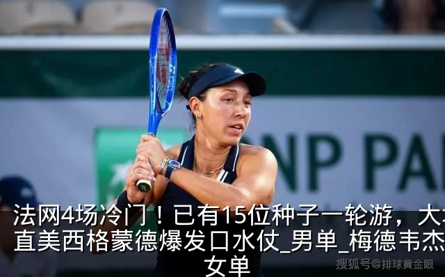 法网4场冷门!已有15位种子一轮游,大坂直美西格蒙德爆发口水仗_男单_梅德韦杰夫_女单