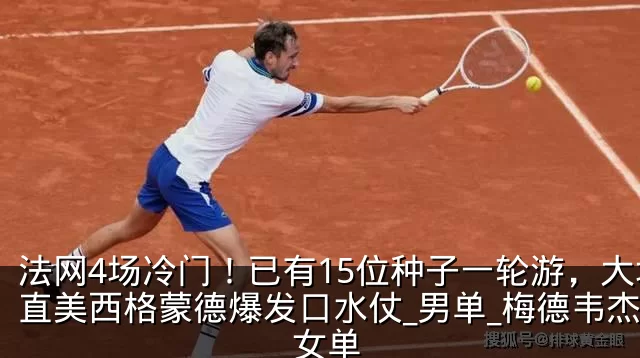 法网4场冷门!已有15位种子一轮游,大坂直美西格蒙德爆发口水仗_男单_梅德韦杰夫_女单